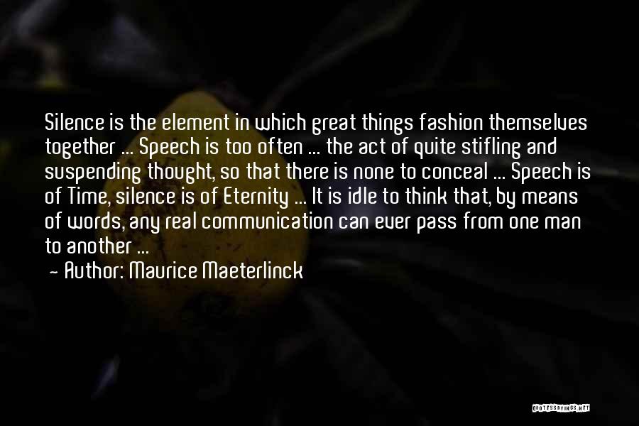 Maurice Maeterlinck Quotes: Silence Is The Element In Which Great Things Fashion Themselves Together ... Speech Is Too Often ... The Act Of