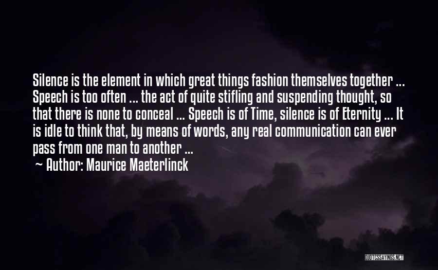 Maurice Maeterlinck Quotes: Silence Is The Element In Which Great Things Fashion Themselves Together ... Speech Is Too Often ... The Act Of