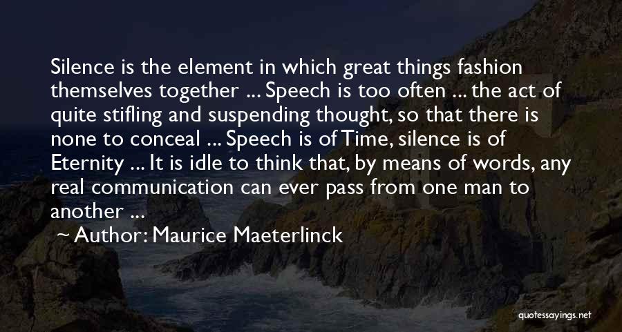 Maurice Maeterlinck Quotes: Silence Is The Element In Which Great Things Fashion Themselves Together ... Speech Is Too Often ... The Act Of