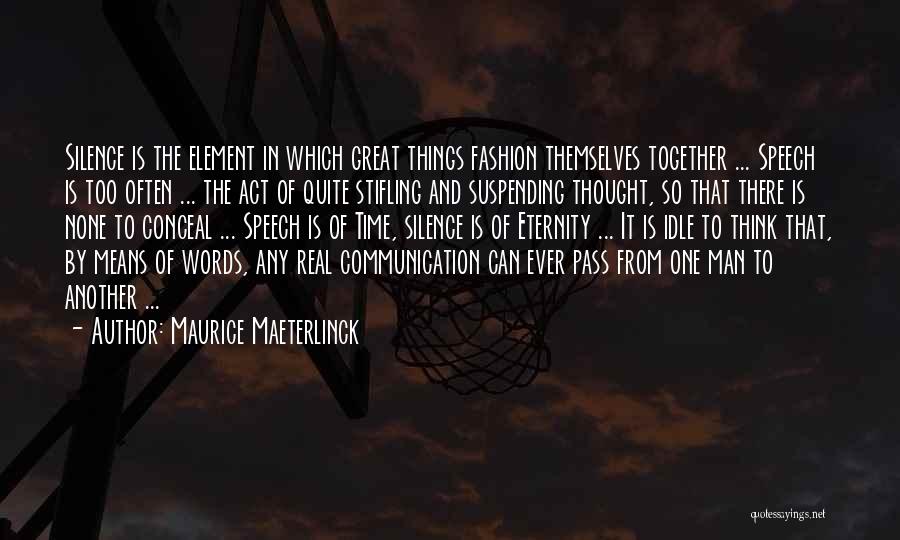 Maurice Maeterlinck Quotes: Silence Is The Element In Which Great Things Fashion Themselves Together ... Speech Is Too Often ... The Act Of