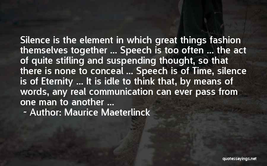 Maurice Maeterlinck Quotes: Silence Is The Element In Which Great Things Fashion Themselves Together ... Speech Is Too Often ... The Act Of