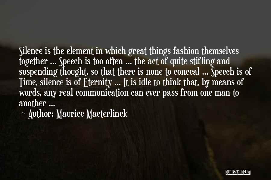 Maurice Maeterlinck Quotes: Silence Is The Element In Which Great Things Fashion Themselves Together ... Speech Is Too Often ... The Act Of