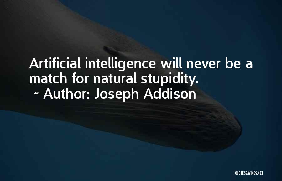 Joseph Addison Quotes: Artificial Intelligence Will Never Be A Match For Natural Stupidity.