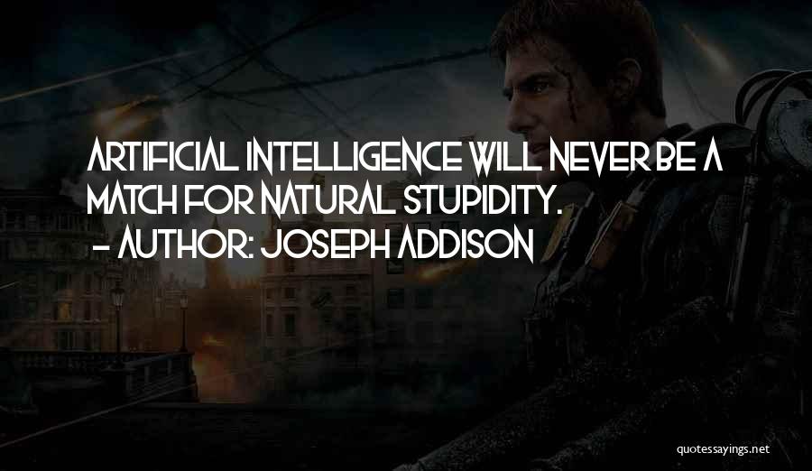 Joseph Addison Quotes: Artificial Intelligence Will Never Be A Match For Natural Stupidity.