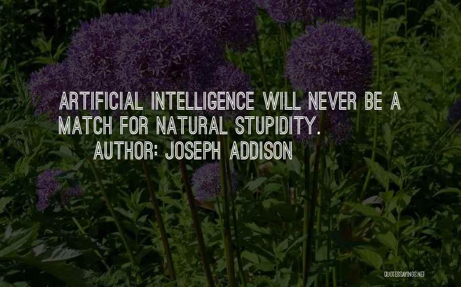 Joseph Addison Quotes: Artificial Intelligence Will Never Be A Match For Natural Stupidity.