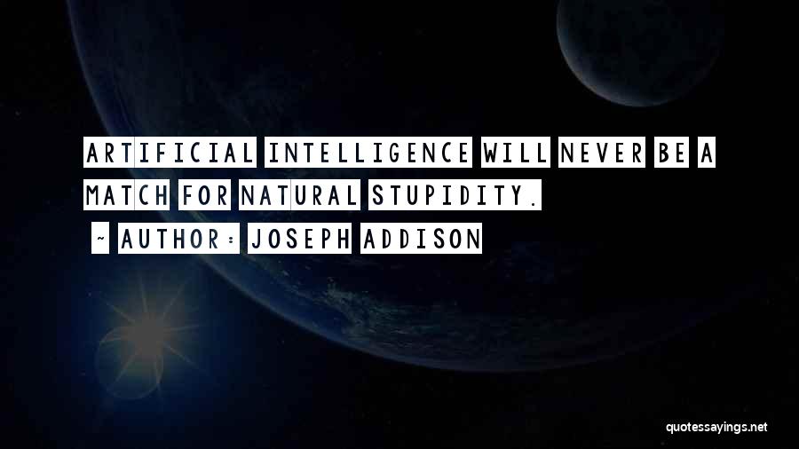 Joseph Addison Quotes: Artificial Intelligence Will Never Be A Match For Natural Stupidity.