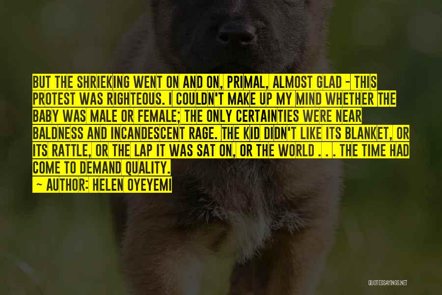 Helen Oyeyemi Quotes: But The Shrieking Went On And On, Primal, Almost Glad - This Protest Was Righteous. I Couldn't Make Up My