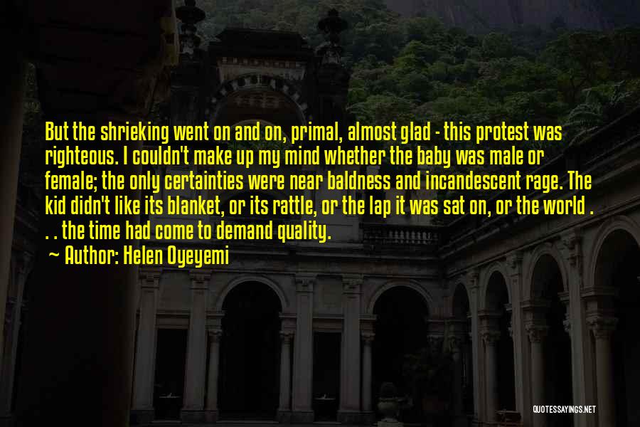 Helen Oyeyemi Quotes: But The Shrieking Went On And On, Primal, Almost Glad - This Protest Was Righteous. I Couldn't Make Up My