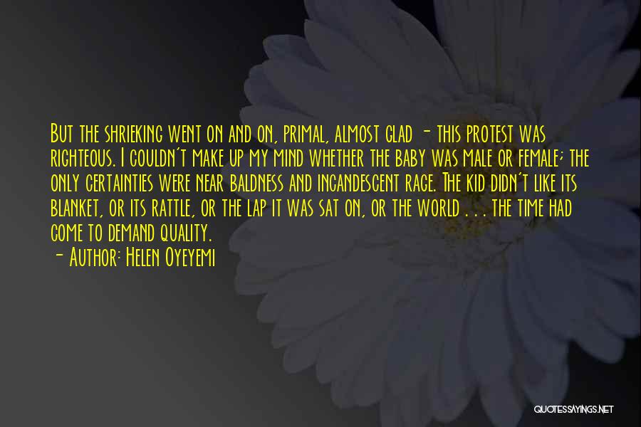 Helen Oyeyemi Quotes: But The Shrieking Went On And On, Primal, Almost Glad - This Protest Was Righteous. I Couldn't Make Up My