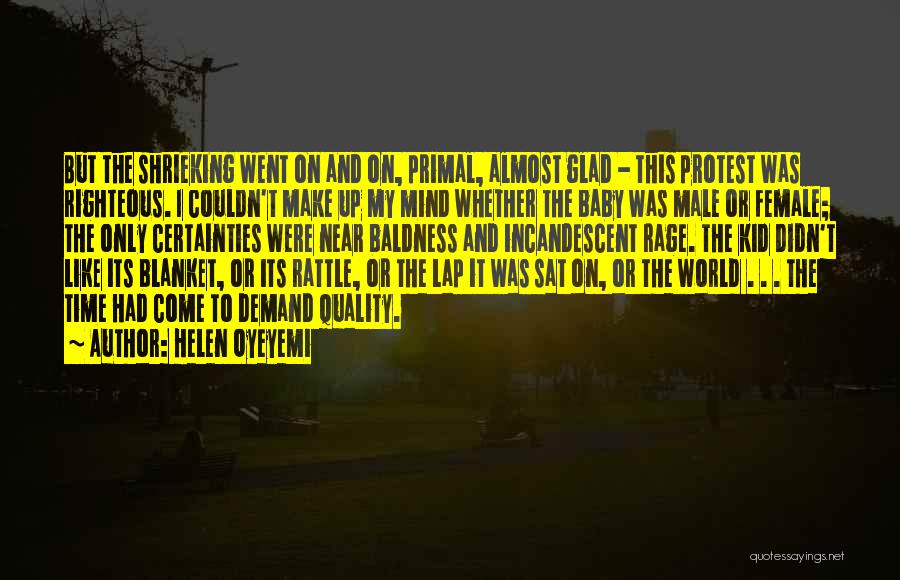 Helen Oyeyemi Quotes: But The Shrieking Went On And On, Primal, Almost Glad - This Protest Was Righteous. I Couldn't Make Up My