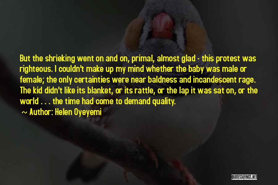 Helen Oyeyemi Quotes: But The Shrieking Went On And On, Primal, Almost Glad - This Protest Was Righteous. I Couldn't Make Up My