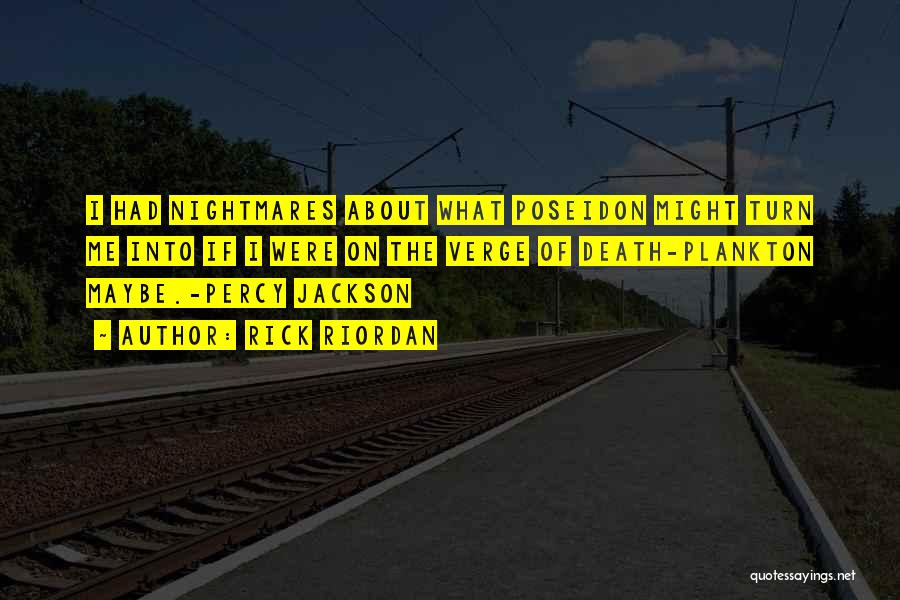 Rick Riordan Quotes: I Had Nightmares About What Poseidon Might Turn Me Into If I Were On The Verge Of Death-plankton Maybe.-percy Jackson