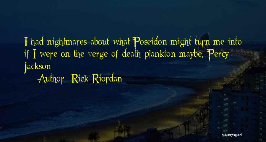 Rick Riordan Quotes: I Had Nightmares About What Poseidon Might Turn Me Into If I Were On The Verge Of Death-plankton Maybe.-percy Jackson