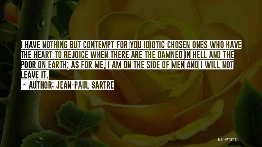 Jean-Paul Sartre Quotes: I Have Nothing But Contempt For You Idiotic Chosen Ones Who Have The Heart To Rejoice When There Are The