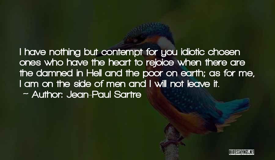 Jean-Paul Sartre Quotes: I Have Nothing But Contempt For You Idiotic Chosen Ones Who Have The Heart To Rejoice When There Are The