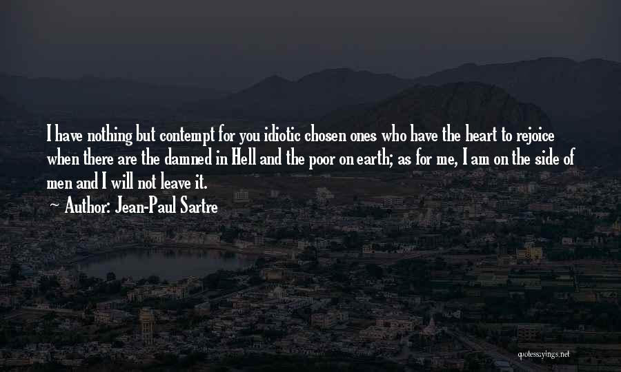 Jean-Paul Sartre Quotes: I Have Nothing But Contempt For You Idiotic Chosen Ones Who Have The Heart To Rejoice When There Are The