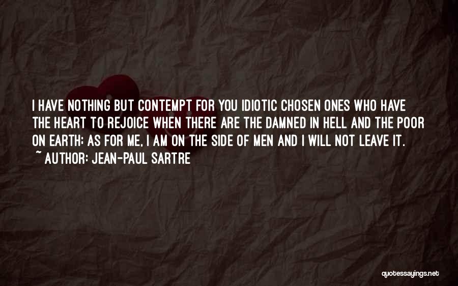 Jean-Paul Sartre Quotes: I Have Nothing But Contempt For You Idiotic Chosen Ones Who Have The Heart To Rejoice When There Are The