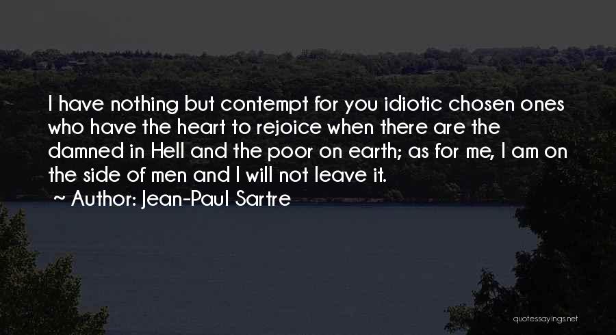 Jean-Paul Sartre Quotes: I Have Nothing But Contempt For You Idiotic Chosen Ones Who Have The Heart To Rejoice When There Are The