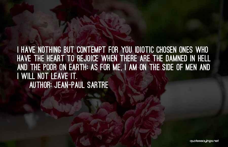 Jean-Paul Sartre Quotes: I Have Nothing But Contempt For You Idiotic Chosen Ones Who Have The Heart To Rejoice When There Are The