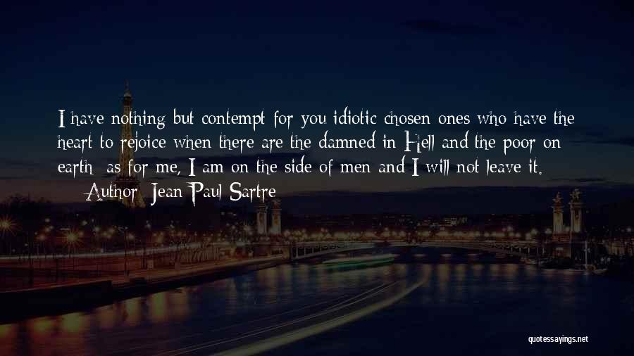 Jean-Paul Sartre Quotes: I Have Nothing But Contempt For You Idiotic Chosen Ones Who Have The Heart To Rejoice When There Are The