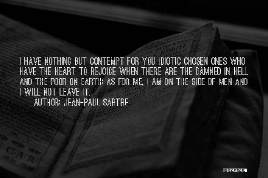 Jean-Paul Sartre Quotes: I Have Nothing But Contempt For You Idiotic Chosen Ones Who Have The Heart To Rejoice When There Are The
