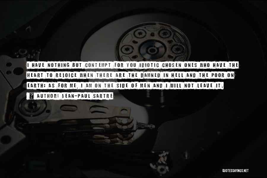 Jean-Paul Sartre Quotes: I Have Nothing But Contempt For You Idiotic Chosen Ones Who Have The Heart To Rejoice When There Are The