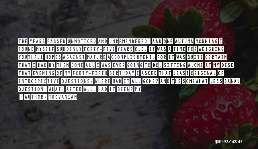 Trevanian Quotes: The Years Passed Unnoticed And Unremembered, And One Autumn Morning I Found Myself Suddenly Forty-five Years Old. It Was A