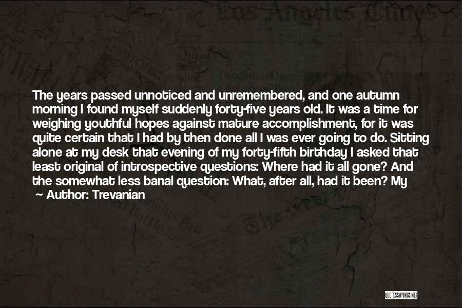 Trevanian Quotes: The Years Passed Unnoticed And Unremembered, And One Autumn Morning I Found Myself Suddenly Forty-five Years Old. It Was A