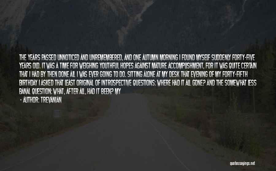 Trevanian Quotes: The Years Passed Unnoticed And Unremembered, And One Autumn Morning I Found Myself Suddenly Forty-five Years Old. It Was A