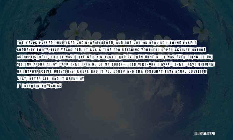 Trevanian Quotes: The Years Passed Unnoticed And Unremembered, And One Autumn Morning I Found Myself Suddenly Forty-five Years Old. It Was A