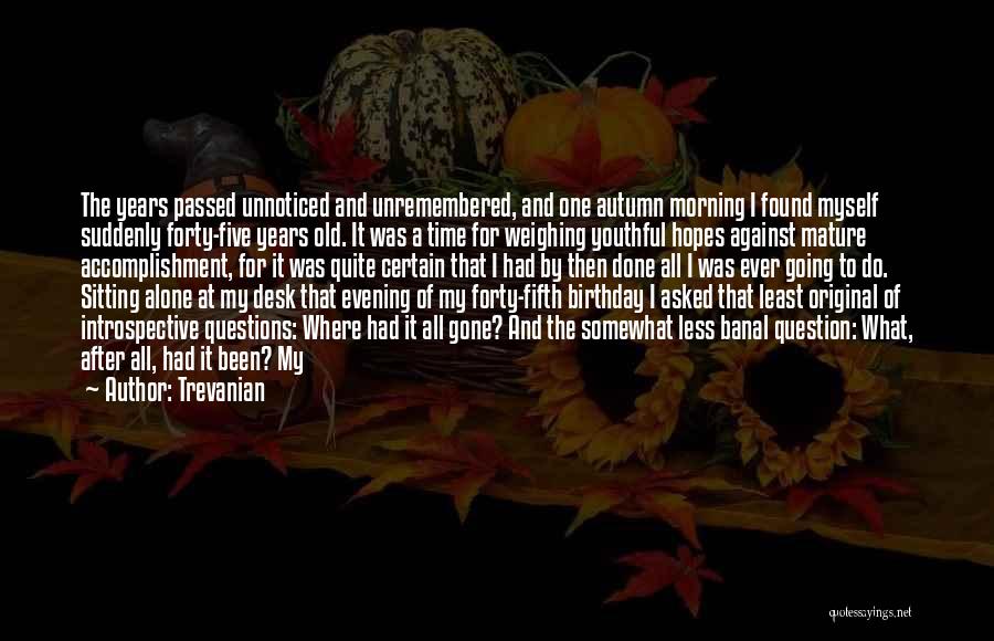 Trevanian Quotes: The Years Passed Unnoticed And Unremembered, And One Autumn Morning I Found Myself Suddenly Forty-five Years Old. It Was A