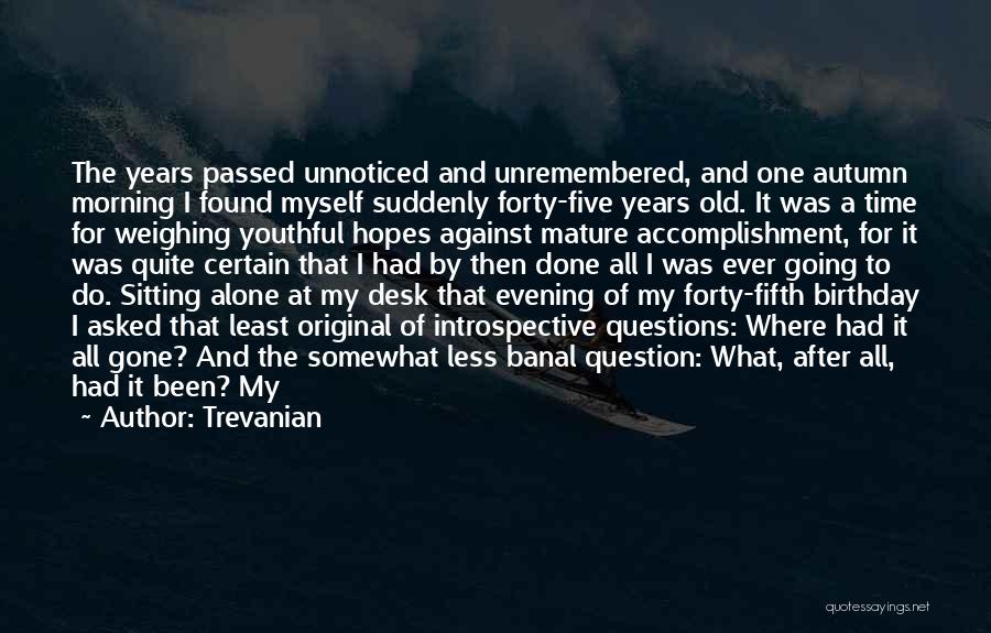 Trevanian Quotes: The Years Passed Unnoticed And Unremembered, And One Autumn Morning I Found Myself Suddenly Forty-five Years Old. It Was A