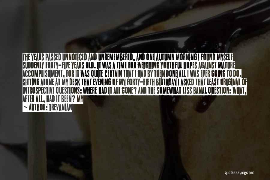 Trevanian Quotes: The Years Passed Unnoticed And Unremembered, And One Autumn Morning I Found Myself Suddenly Forty-five Years Old. It Was A