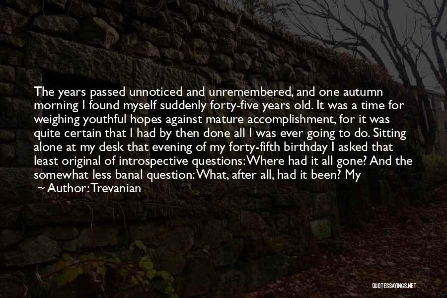 Trevanian Quotes: The Years Passed Unnoticed And Unremembered, And One Autumn Morning I Found Myself Suddenly Forty-five Years Old. It Was A