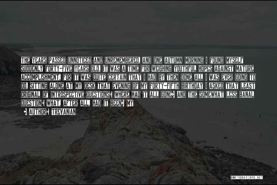 Trevanian Quotes: The Years Passed Unnoticed And Unremembered, And One Autumn Morning I Found Myself Suddenly Forty-five Years Old. It Was A