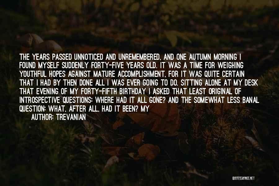 Trevanian Quotes: The Years Passed Unnoticed And Unremembered, And One Autumn Morning I Found Myself Suddenly Forty-five Years Old. It Was A