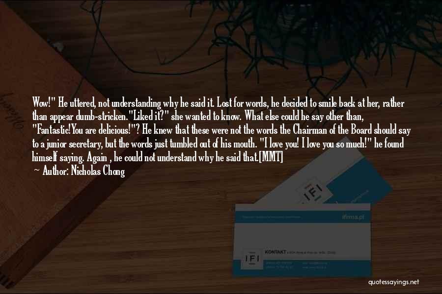 Nicholas Chong Quotes: Wow! He Uttered, Not Understanding Why He Said It. Lost For Words, He Decided To Smile Back At Her, Rather