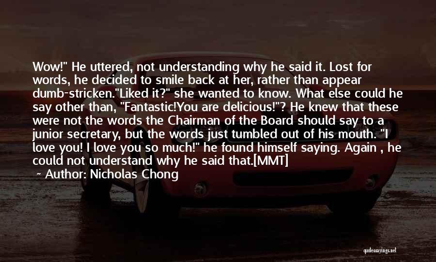 Nicholas Chong Quotes: Wow! He Uttered, Not Understanding Why He Said It. Lost For Words, He Decided To Smile Back At Her, Rather