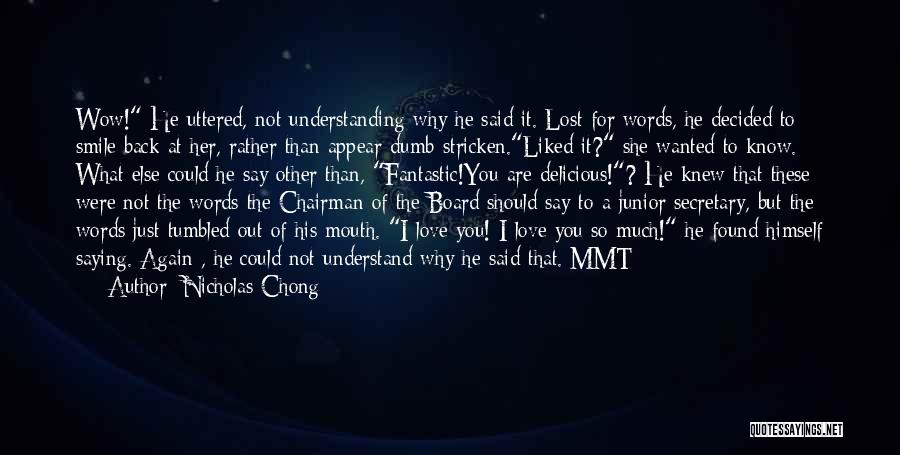 Nicholas Chong Quotes: Wow! He Uttered, Not Understanding Why He Said It. Lost For Words, He Decided To Smile Back At Her, Rather
