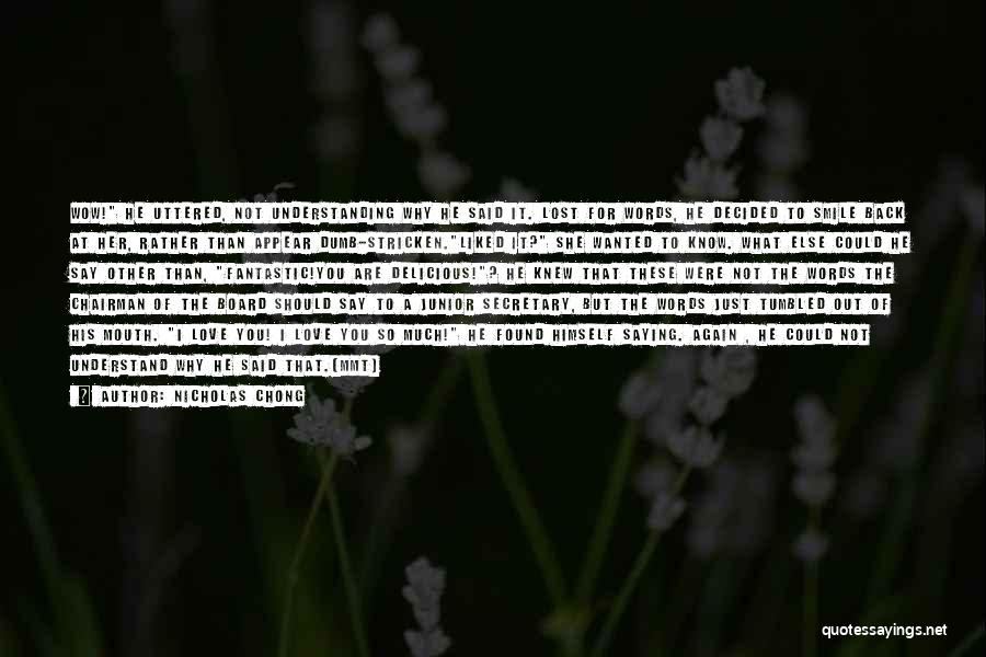 Nicholas Chong Quotes: Wow! He Uttered, Not Understanding Why He Said It. Lost For Words, He Decided To Smile Back At Her, Rather