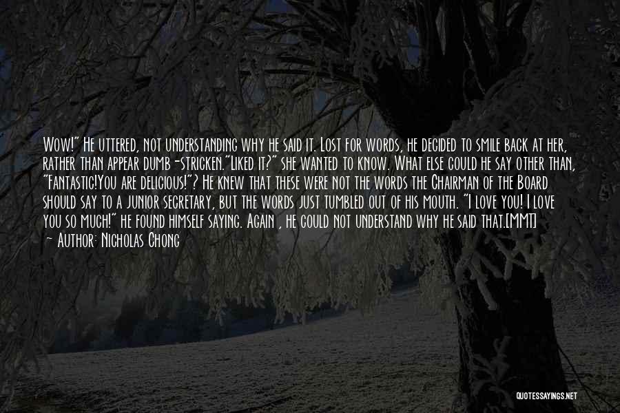 Nicholas Chong Quotes: Wow! He Uttered, Not Understanding Why He Said It. Lost For Words, He Decided To Smile Back At Her, Rather