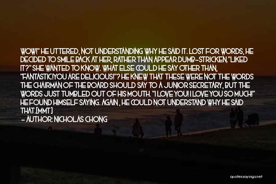 Nicholas Chong Quotes: Wow! He Uttered, Not Understanding Why He Said It. Lost For Words, He Decided To Smile Back At Her, Rather