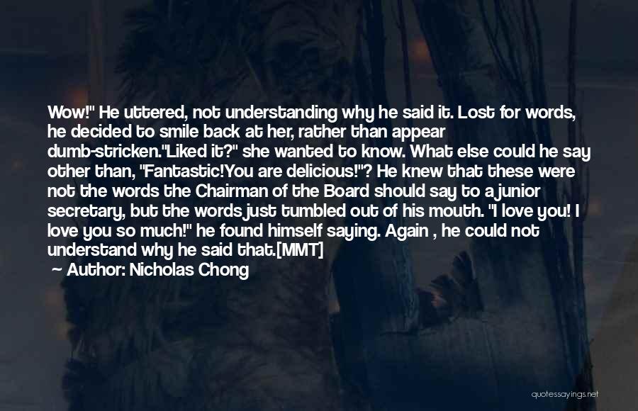 Nicholas Chong Quotes: Wow! He Uttered, Not Understanding Why He Said It. Lost For Words, He Decided To Smile Back At Her, Rather