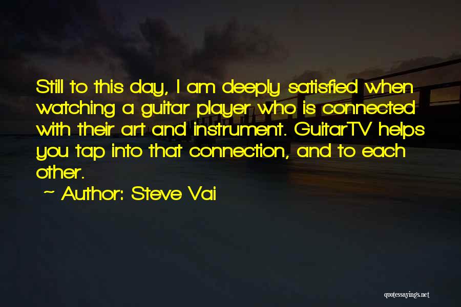 Steve Vai Quotes: Still To This Day, I Am Deeply Satisfied When Watching A Guitar Player Who Is Connected With Their Art And