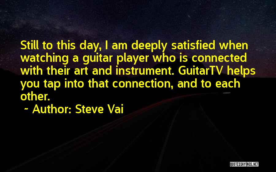 Steve Vai Quotes: Still To This Day, I Am Deeply Satisfied When Watching A Guitar Player Who Is Connected With Their Art And