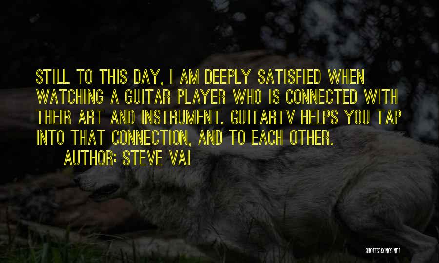 Steve Vai Quotes: Still To This Day, I Am Deeply Satisfied When Watching A Guitar Player Who Is Connected With Their Art And