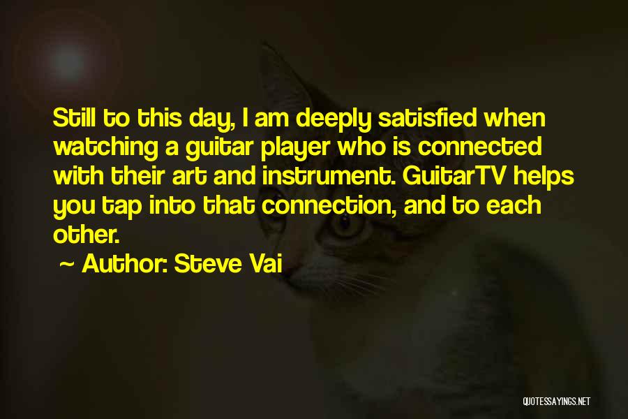 Steve Vai Quotes: Still To This Day, I Am Deeply Satisfied When Watching A Guitar Player Who Is Connected With Their Art And