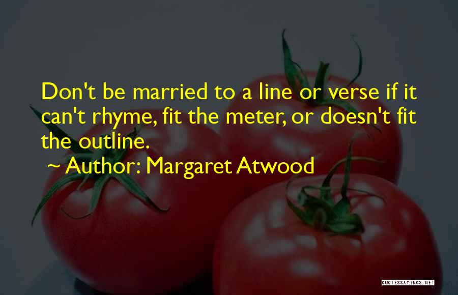 Margaret Atwood Quotes: Don't Be Married To A Line Or Verse If It Can't Rhyme, Fit The Meter, Or Doesn't Fit The Outline.