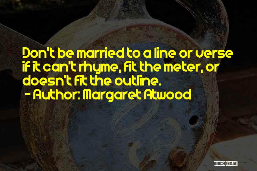 Margaret Atwood Quotes: Don't Be Married To A Line Or Verse If It Can't Rhyme, Fit The Meter, Or Doesn't Fit The Outline.