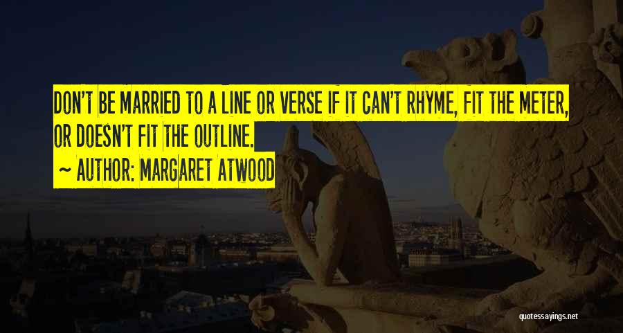 Margaret Atwood Quotes: Don't Be Married To A Line Or Verse If It Can't Rhyme, Fit The Meter, Or Doesn't Fit The Outline.